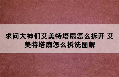 求问大神们艾美特塔扇怎么拆开 艾美特塔扇怎么拆洗图解